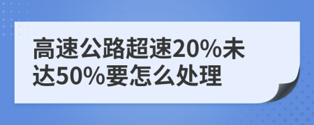 高速公路超速20%未达50%要怎么处理