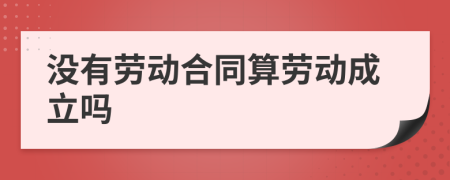 没有劳动合同算劳动成立吗