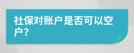 社保对账户是否可以空户？