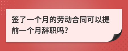 签了一个月的劳动合同可以提前一个月辞职吗？