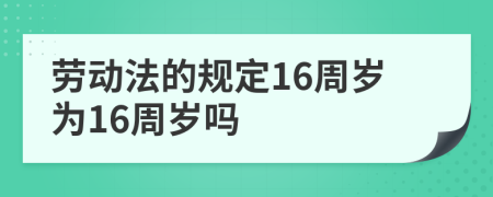 劳动法的规定16周岁为16周岁吗
