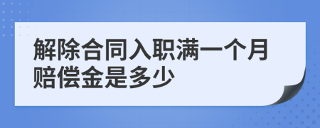 解除合同入职满一个月赔偿金是多少