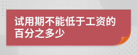 试用期不能低于工资的百分之多少