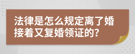 法律是怎么规定离了婚接着又复婚领证的？