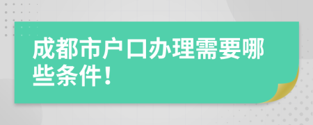 成都市户口办理需要哪些条件！