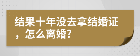 结果十年没去拿结婚证，怎么离婚?