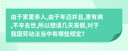 由于家里亲人,由于年迈并且,患有病,不辛去世,所以想请几天丧假,对于我国劳动法当中有哪些规定？