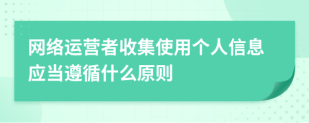 网络运营者收集使用个人信息应当遵循什么原则