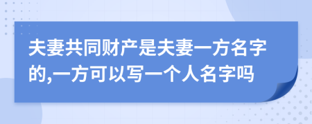 夫妻共同财产是夫妻一方名字的,一方可以写一个人名字吗