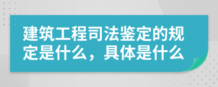 建筑工程司法鉴定的规定是什么，具体是什么