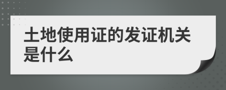 土地使用证的发证机关是什么