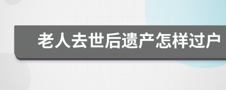 老人去世后遗产怎样过户