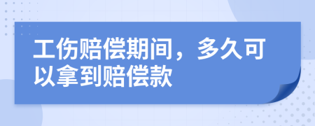 工伤赔偿期间，多久可以拿到赔偿款