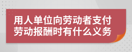 用人单位向劳动者支付劳动报酬时有什么义务