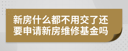 新房什么都不用交了还要申请新房维修基金吗