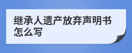 继承人遗产放弃声明书怎么写