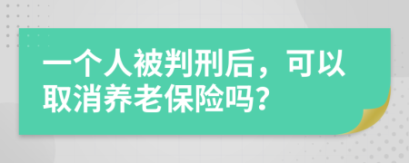 一个人被判刑后，可以取消养老保险吗？