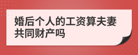 婚后个人的工资算夫妻共同财产吗