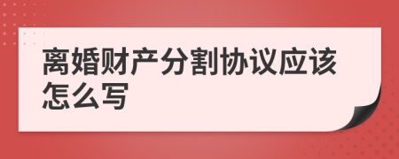 离婚财产分割协议应该怎么写