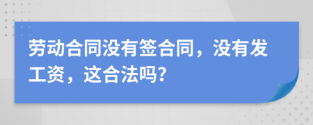 劳动合同没有签合同，没有发工资，这合法吗？