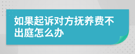 如果起诉对方抚养费不出庭怎么办