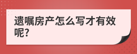 遗嘱房产怎么写才有效呢?