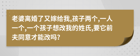 老婆离婚了又嫁给我,孩子两个,一人一个,一个孩子想改我的姓氏,要它前夫同意才能改吗？