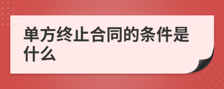 单方终止合同的条件是什么