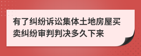 有了纠纷诉讼集体土地房屋买卖纠纷审判判决多久下来