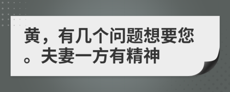 黄，有几个问题想要您。夫妻一方有精神