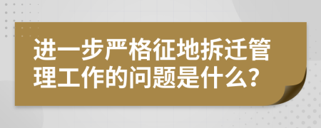 进一步严格征地拆迁管理工作的问题是什么？