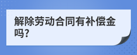 解除劳动合同有补偿金吗?