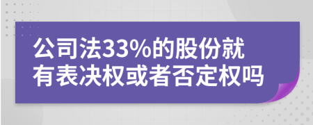 公司法33%的股份就有表决权或者否定权吗