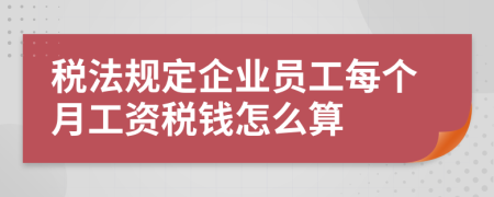 税法规定企业员工每个月工资税钱怎么算