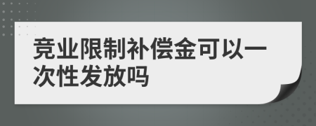 竞业限制补偿金可以一次性发放吗