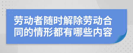 劳动者随时解除劳动合同的情形都有哪些内容