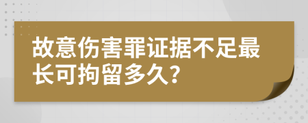 故意伤害罪证据不足最长可拘留多久？