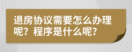 退房协议需要怎么办理呢？程序是什么呢？