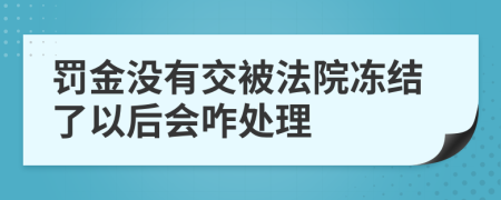 罚金没有交被法院冻结了以后会咋处理