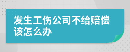 发生工伤公司不给赔偿该怎么办