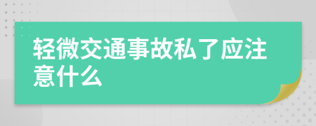 轻微交通事故私了应注意什么