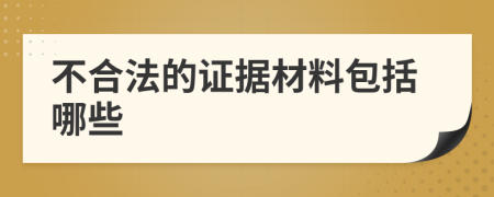 不合法的证据材料包括哪些