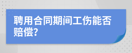 聘用合同期间工伤能否赔偿？