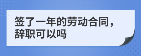 签了一年的劳动合同，辞职可以吗