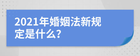 2021年婚姻法新规定是什么？