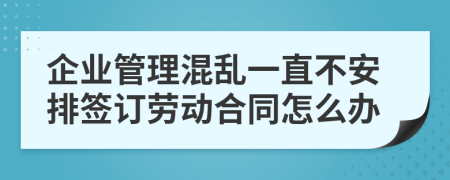 企业管理混乱一直不安排签订劳动合同怎么办