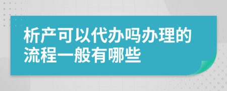 析产可以代办吗办理的流程一般有哪些