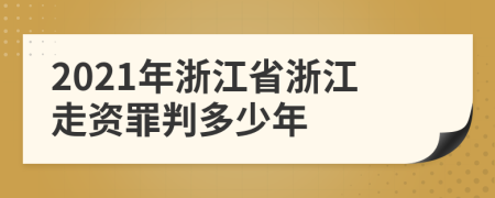 2021年浙江省浙江走资罪判多少年