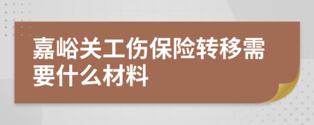 嘉峪关工伤保险转移需要什么材料