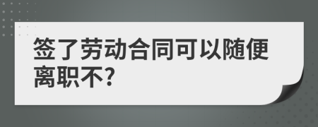 签了劳动合同可以随便离职不?